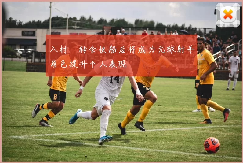 八村塁转会快船后将成为无球射手角色提升个人表现