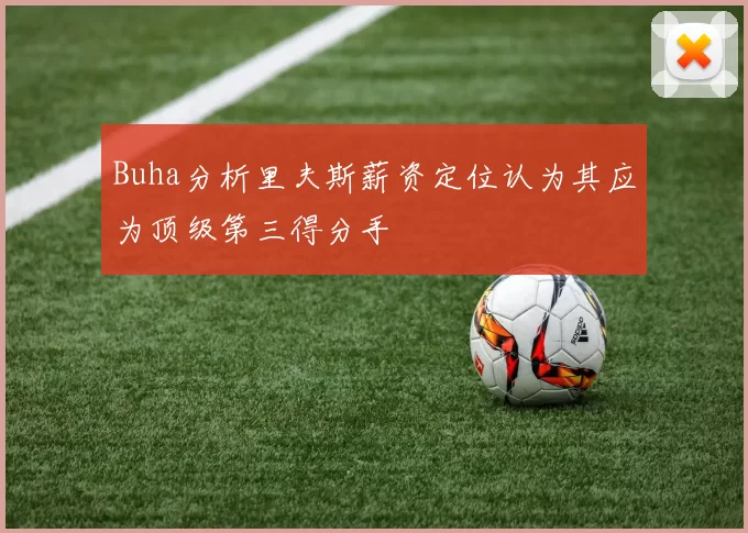 Buha分析里夫斯薪资定位认为其应为顶级第三得分手