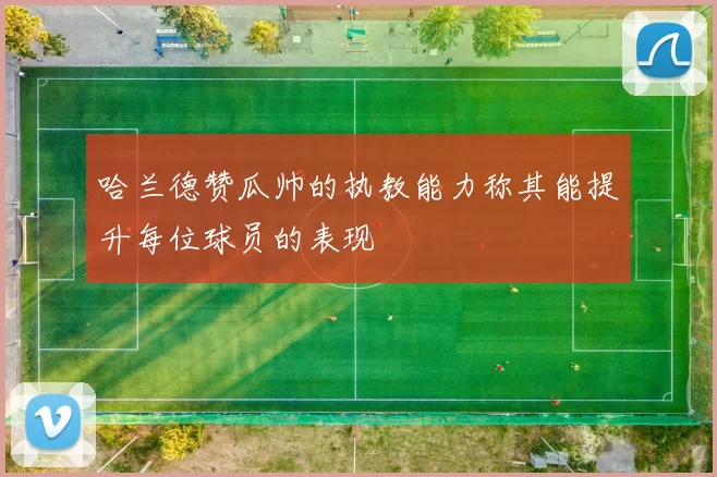 哈兰德赞瓜帅的执教能力称其能提升每位球员的表现