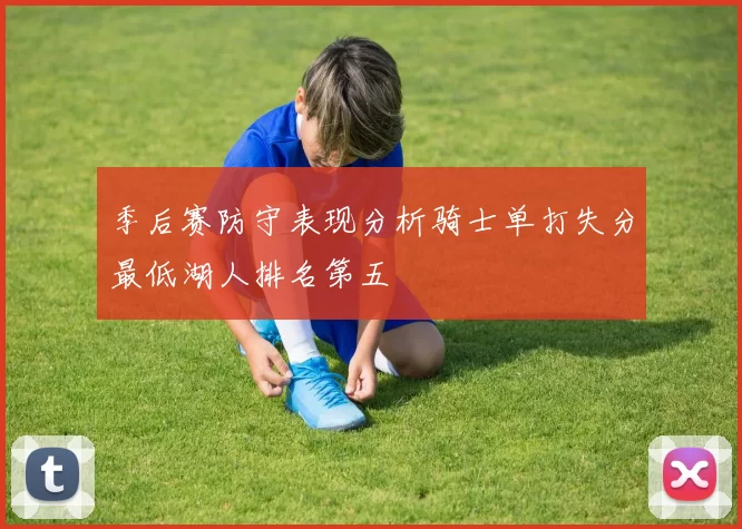 季后赛防守表现分析骑士单打失分最低湖人排名第五