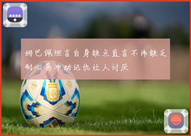 姆巴佩坦言自身缺点直言不讳缺乏耐心易冲动记仇让人讨厌
