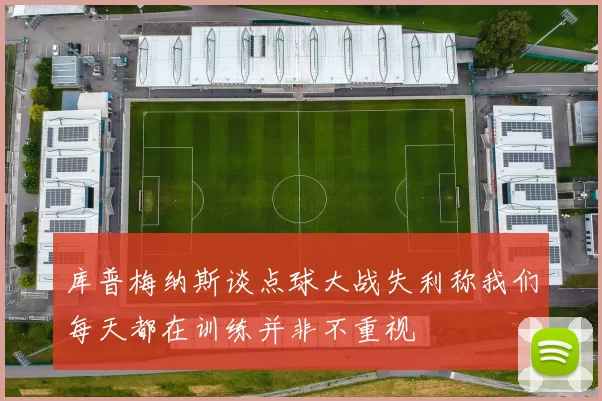 库普梅纳斯谈点球大战失利称我们每天都在训练并非不重视