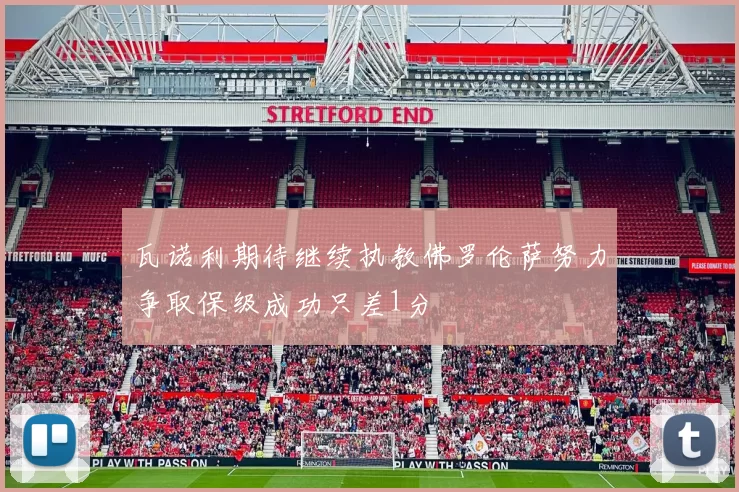 瓦诺利期待继续执教佛罗伦萨努力争取保级成功只差1分